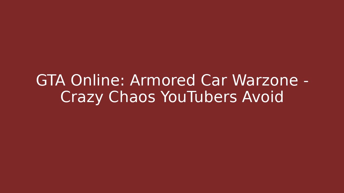 GTA Online: Armored Car Warzone – Crazy Chaos YouTubers Avoid