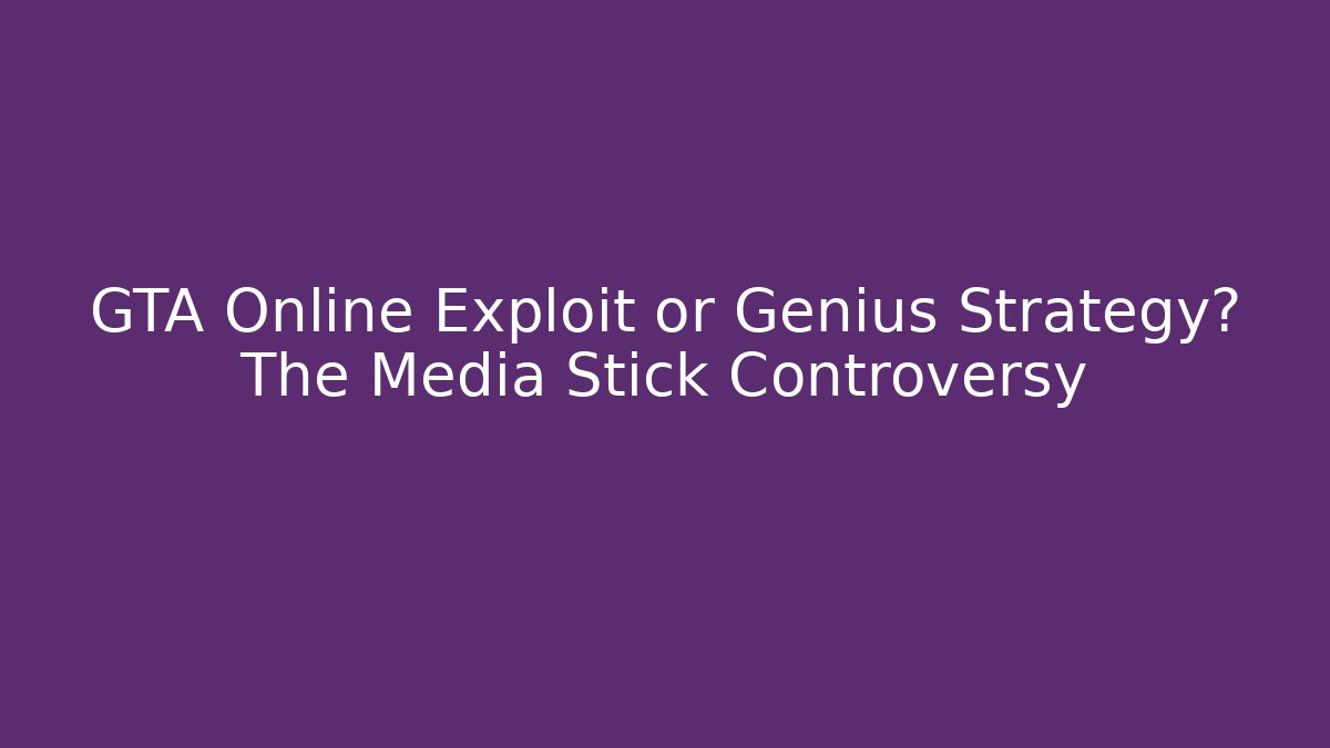 GTA Online Exploit or Genius Strategy? The Media Stick Controversy