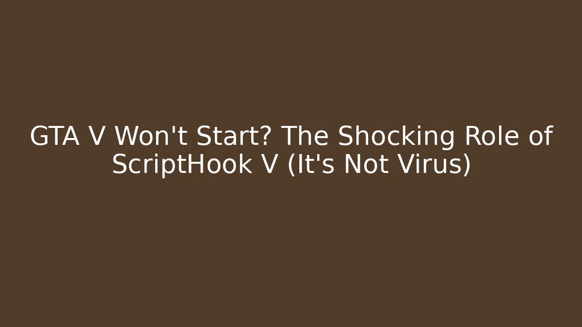 GTA V Won’t Start? The Shocking Role of ScriptHook V (It’s Not Virus)