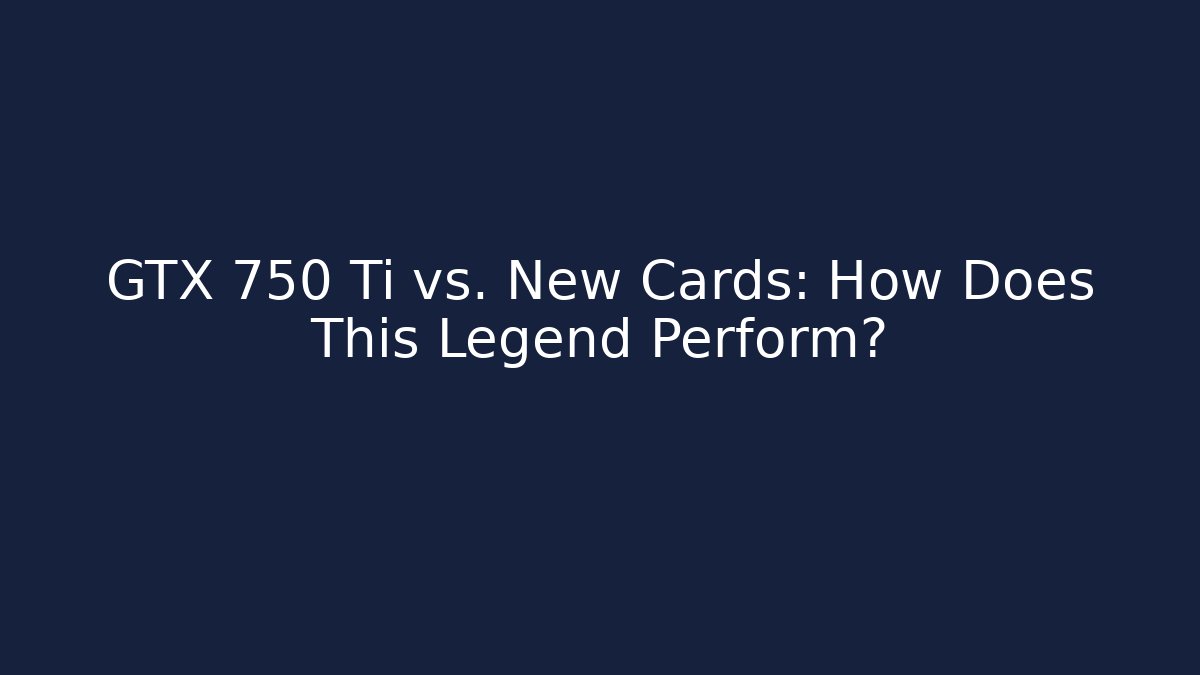 GTX 750 Ti vs. New Cards: How Does This Legend Perform?