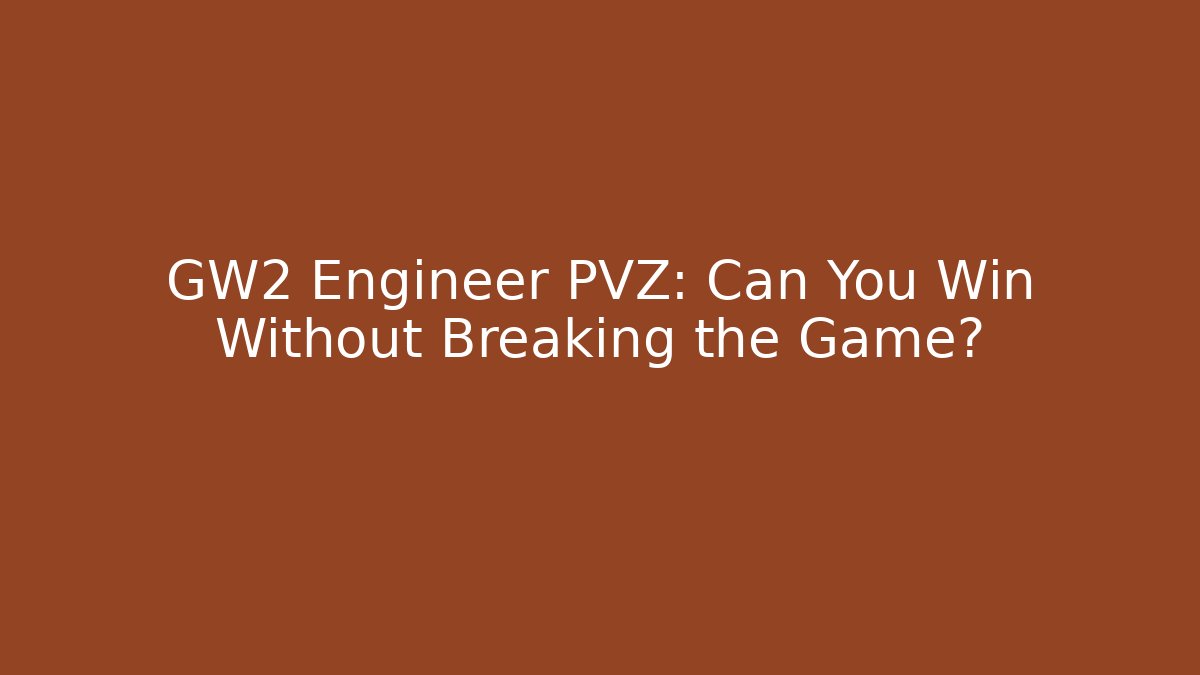 GW2 Engineer PVZ: Can You Win Without Breaking the Game?