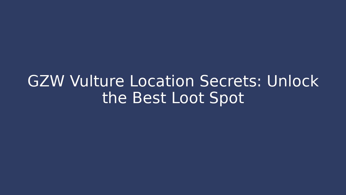 GZW Vulture Location Secrets: Unlock the Best Loot Spot
