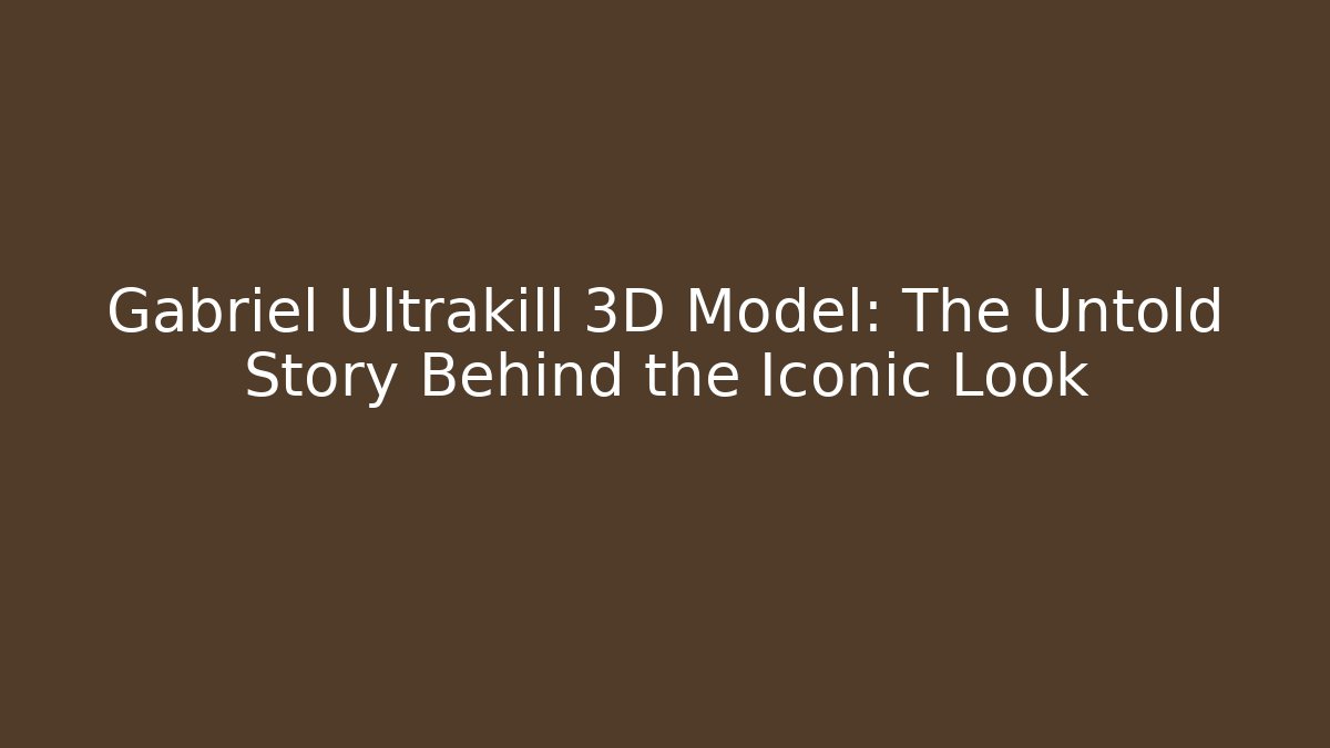 Gabriel Ultrakill 3D Model: The Untold Story Behind the Iconic Look