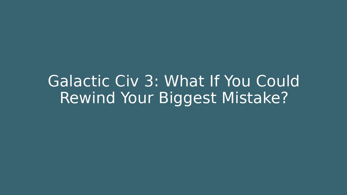 Galactic Civ 3: What If You Could Rewind Your Biggest Mistake?
