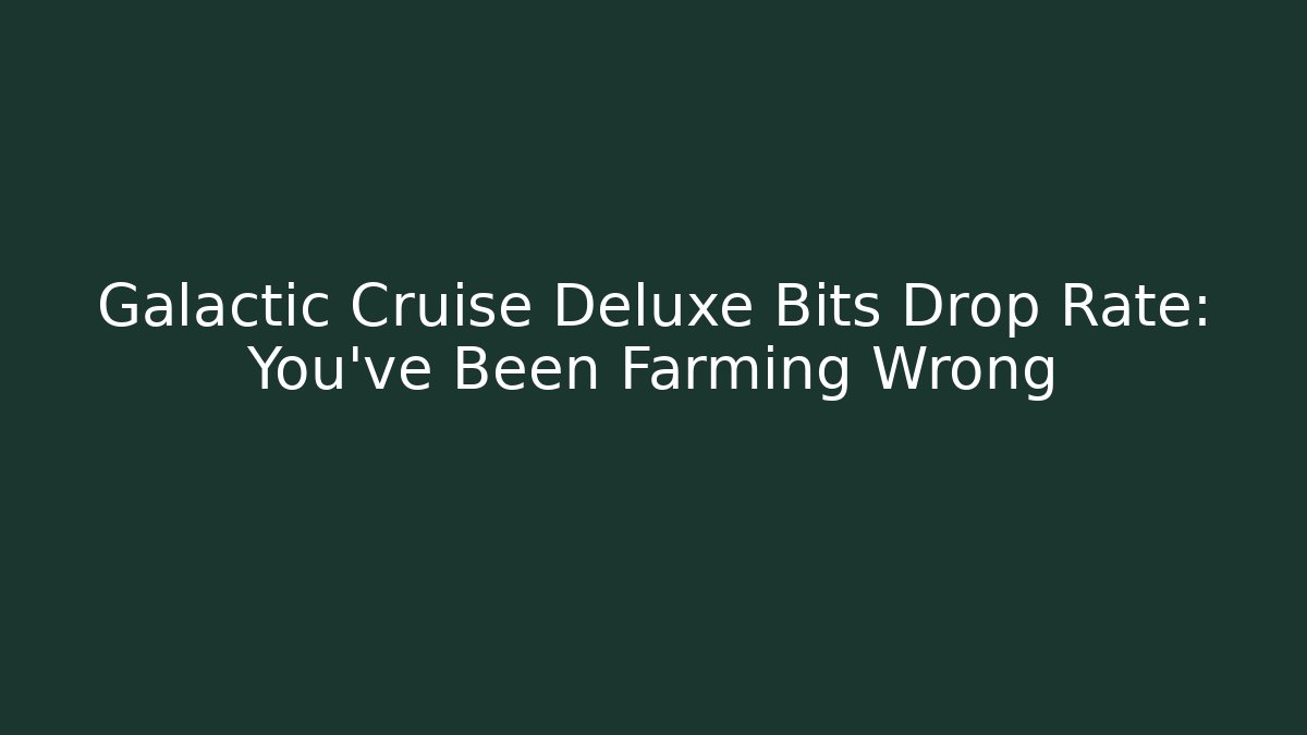 Galactic Cruise Deluxe Bits Drop Rate: You’ve Been Farming Wrong