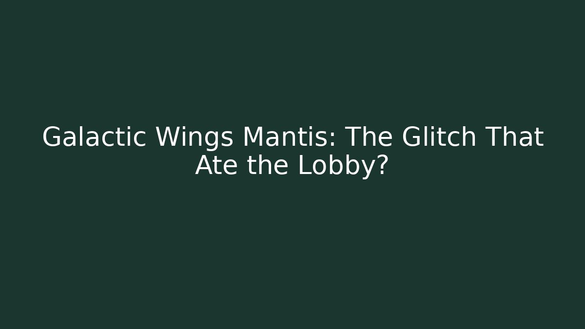 Galactic Wings Mantis: The Glitch That Ate the Lobby?