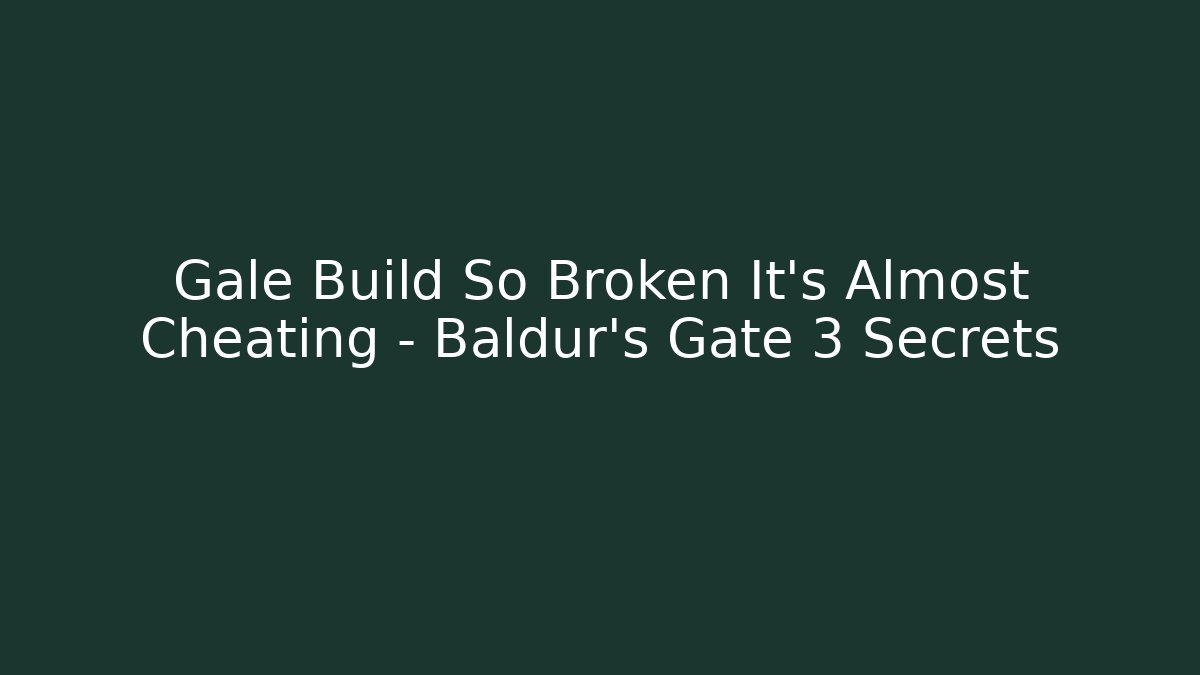 Gale Build So Broken It’s Almost Cheating – Baldur’s Gate 3 Secrets - The Family Holidays