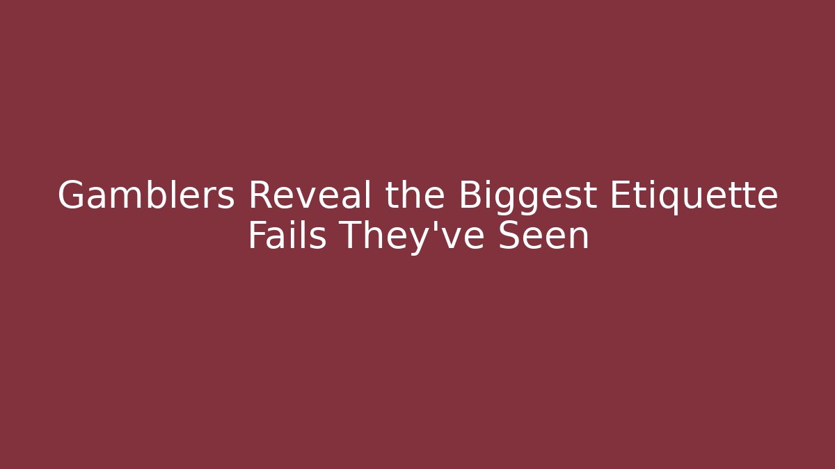 Gamblers Reveal the Biggest Etiquette Fails They've Seen