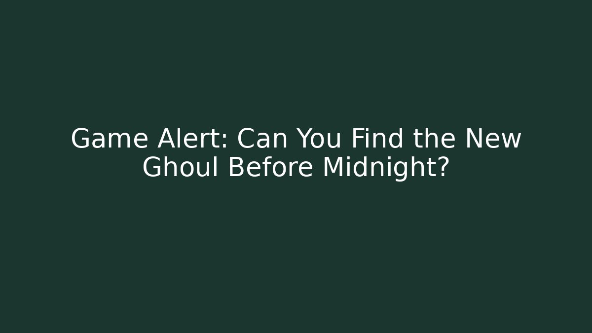 Game Alert: Can You Find the New Ghoul Before Midnight?