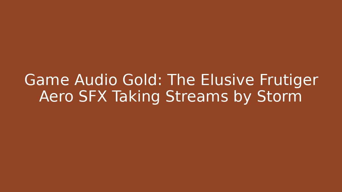 Game Audio Gold: The Elusive Frutiger Aero SFX Taking Streams by Storm