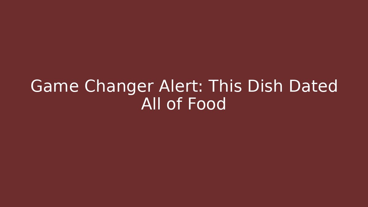 Game Changer Alert: This Dish Dated All of Food