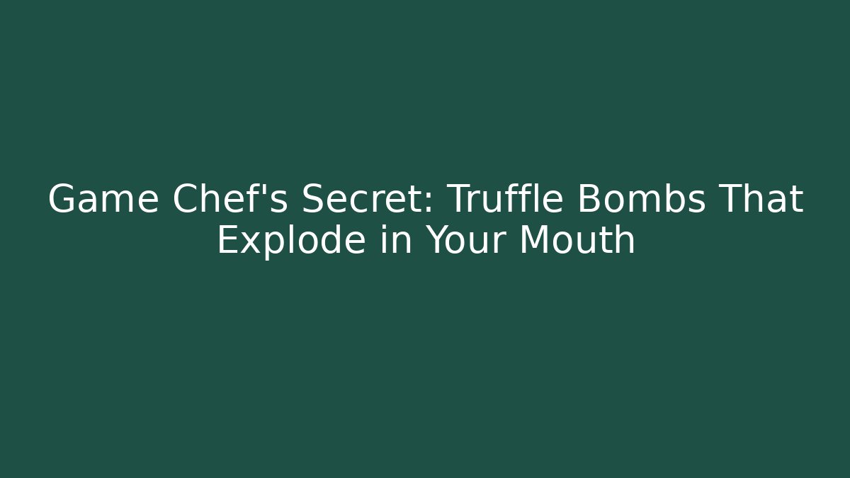 Game Chef's Secret: Truffle Bombs That Explode in Your Mouth