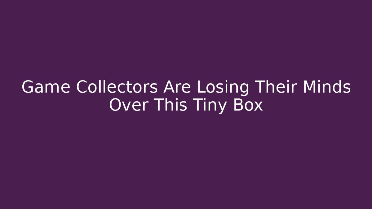 Game Collectors Are Losing Their Minds Over This Tiny Box - The Family Holidays