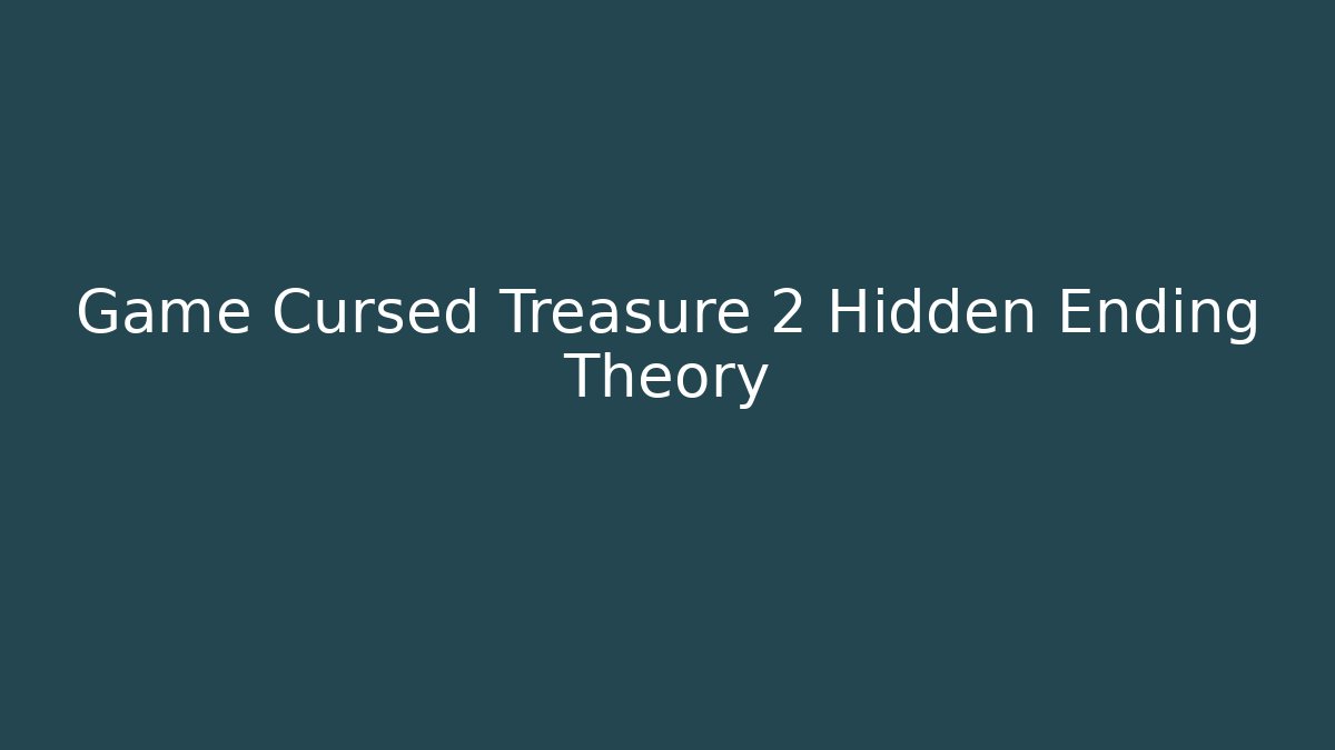 Game Cursed Treasure 2 Hidden Ending Theory