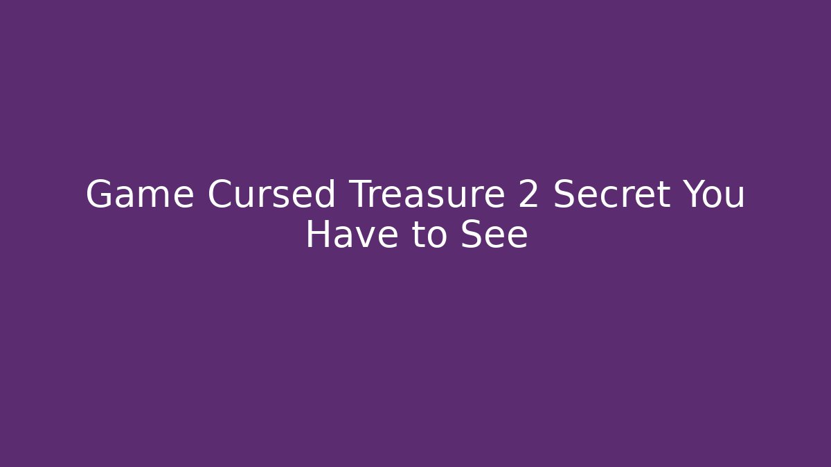 Game Cursed Treasure 2 Secret You Have to See