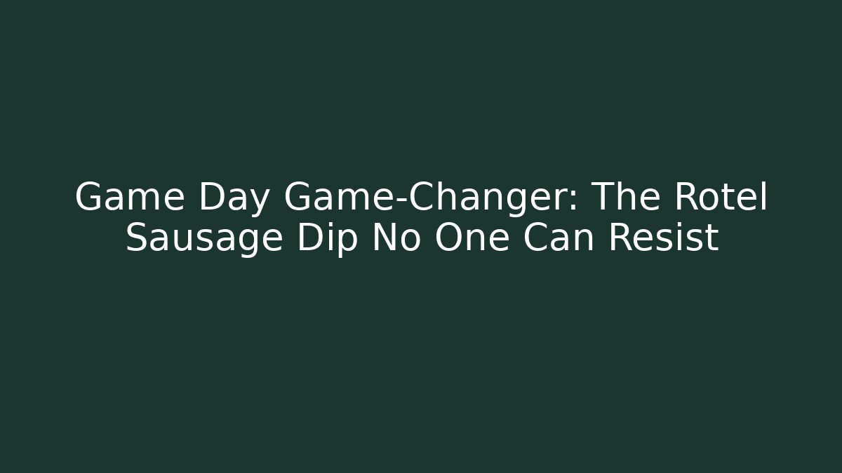 Game Day Game-Changer: The Rotel Sausage Dip No One Can Resist