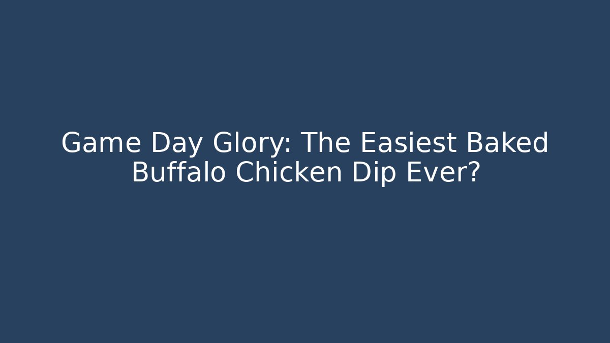 Game Day Glory: The Easiest Baked Buffalo Chicken Dip Ever?