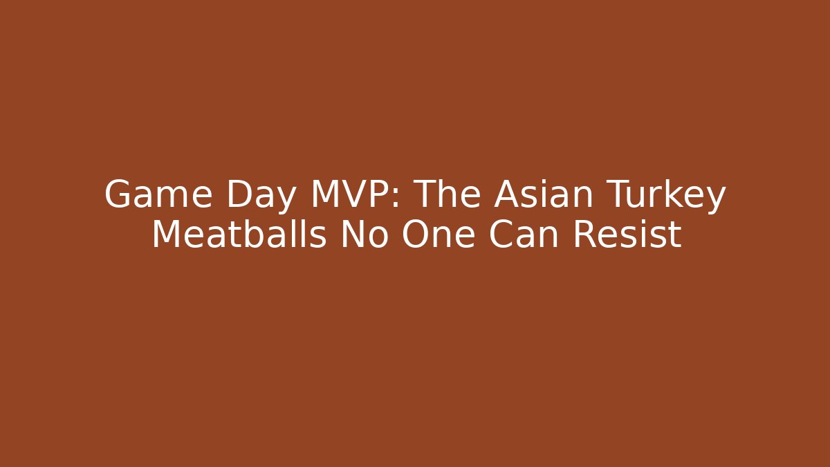 Game Day MVP: The Asian Turkey Meatballs No One Can Resist