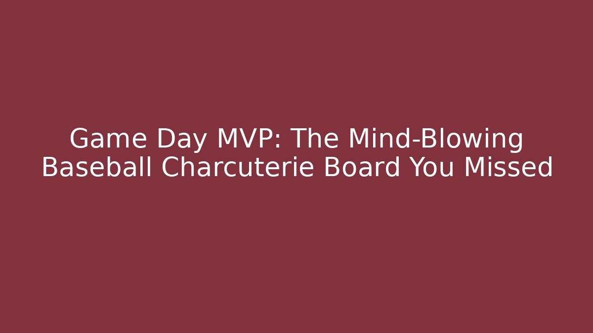 Game Day MVP: The Mind-Blowing Baseball Charcuterie Board You Missed