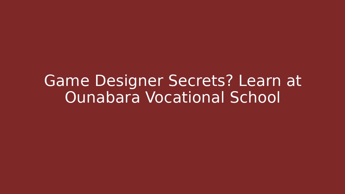 Game Designer Secrets? Learn at Ounabara Vocational School