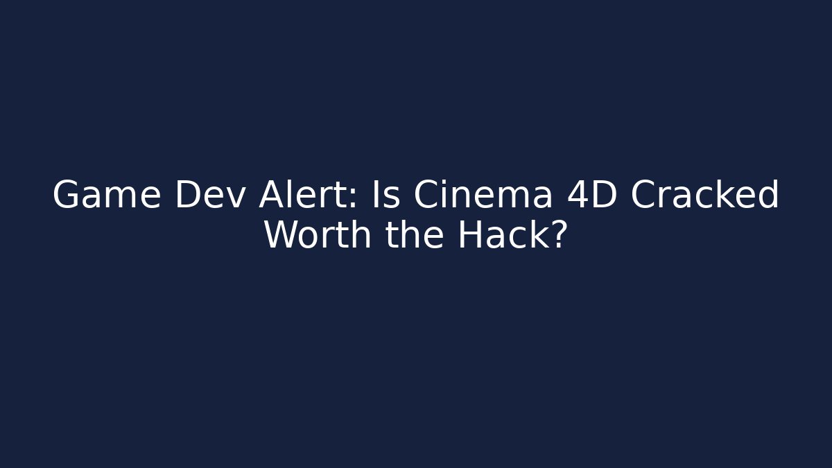 Game Dev Alert: Is Cinema 4D Cracked Worth the Hack?