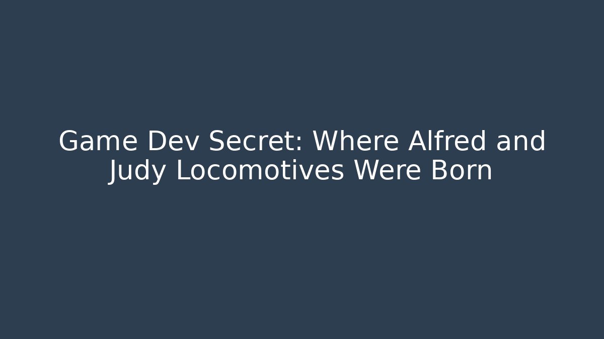 Game Dev Secret: Where Alfred and Judy Locomotives Were Born