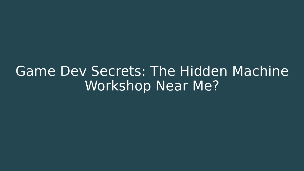 Game Dev Secrets: The Hidden Machine Workshop Near Me?