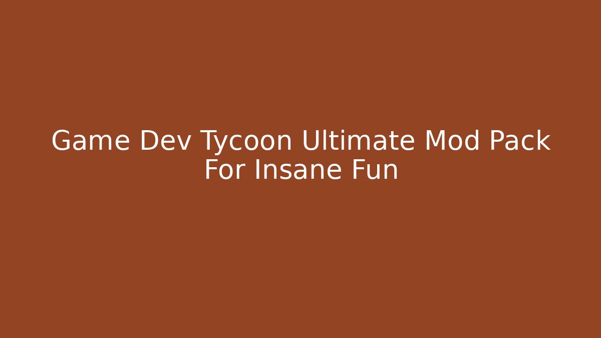 Game Dev Tycoon Ultimate Mod Pack For Insane Fun