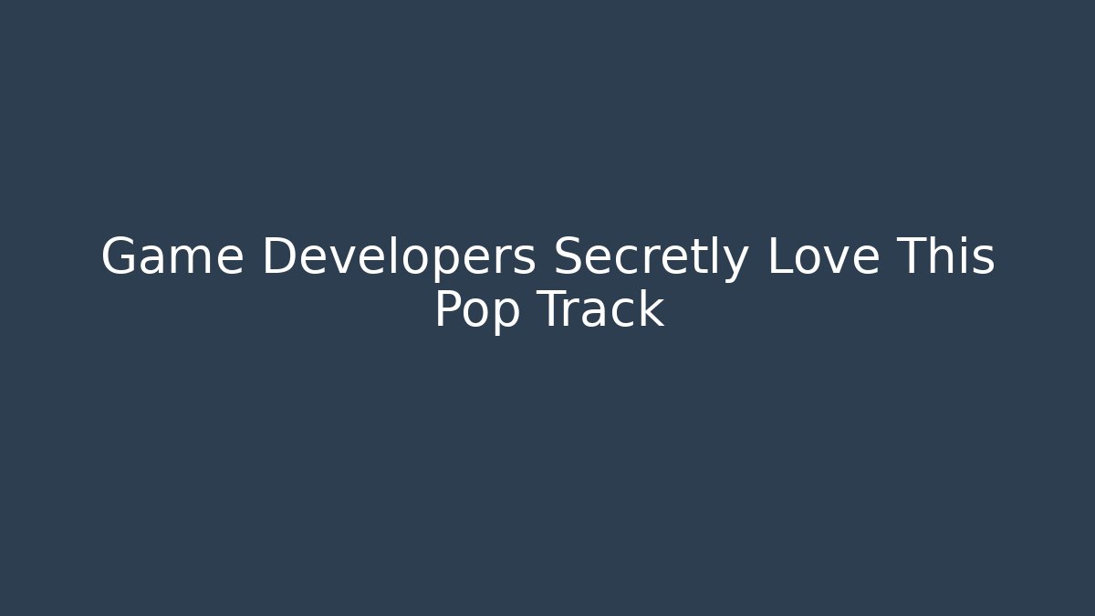 Game Developers Secretly Love This Pop Track