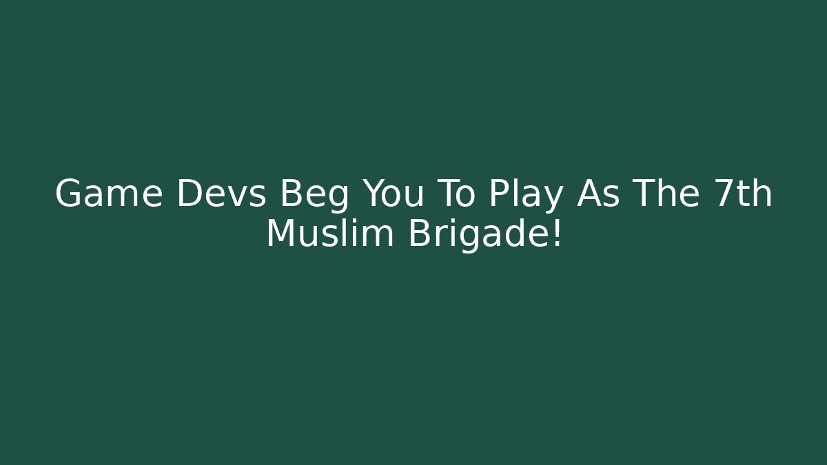 Game Devs Beg You To Play As The 7th Muslim Brigade!