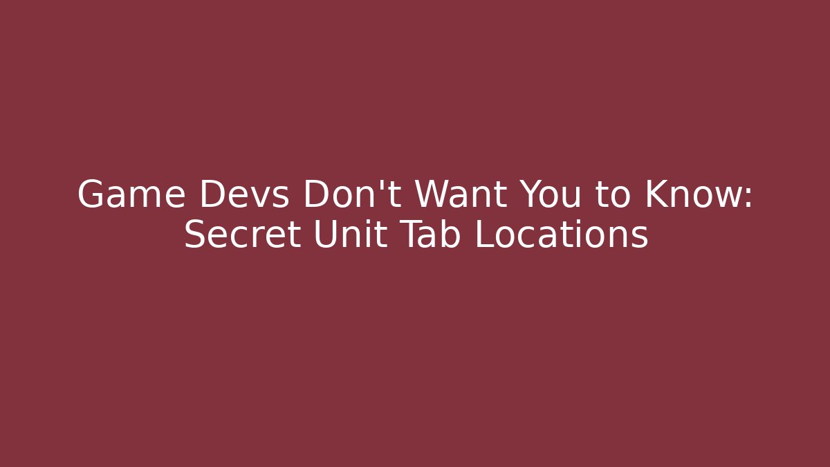 Game Devs Don't Want You to Know: Secret Unit Tab Locations