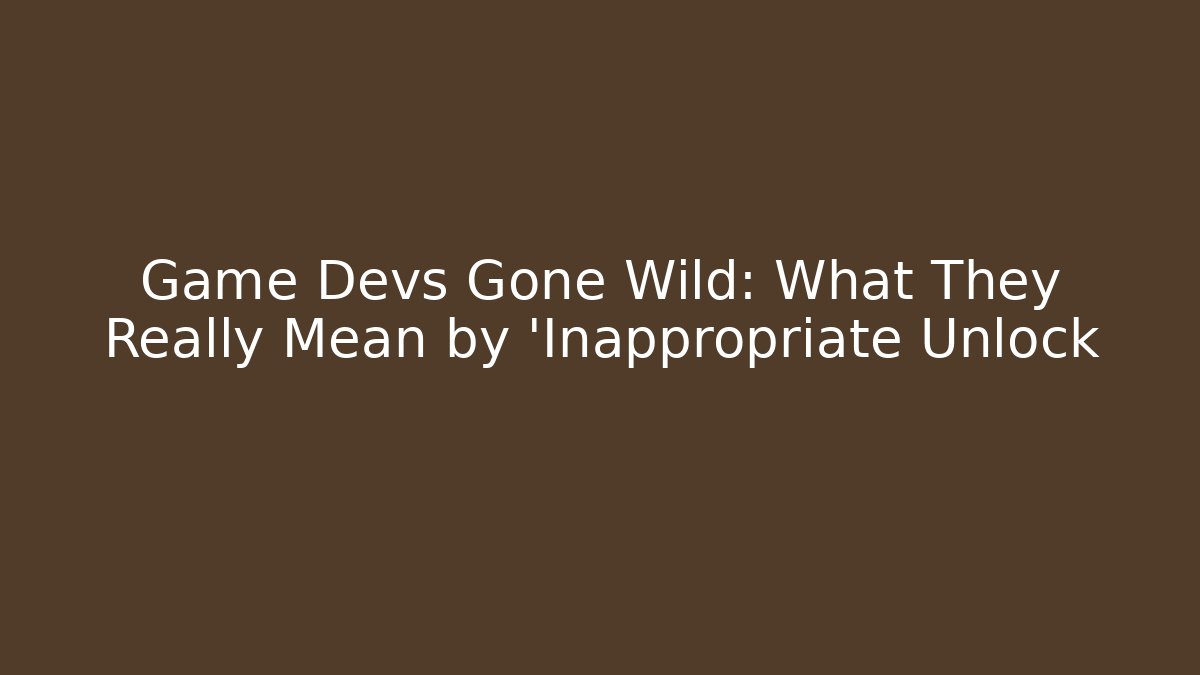Game Devs Gone Wild: What They Really Mean by 'Inappropriate Unlock - The Family Holidays