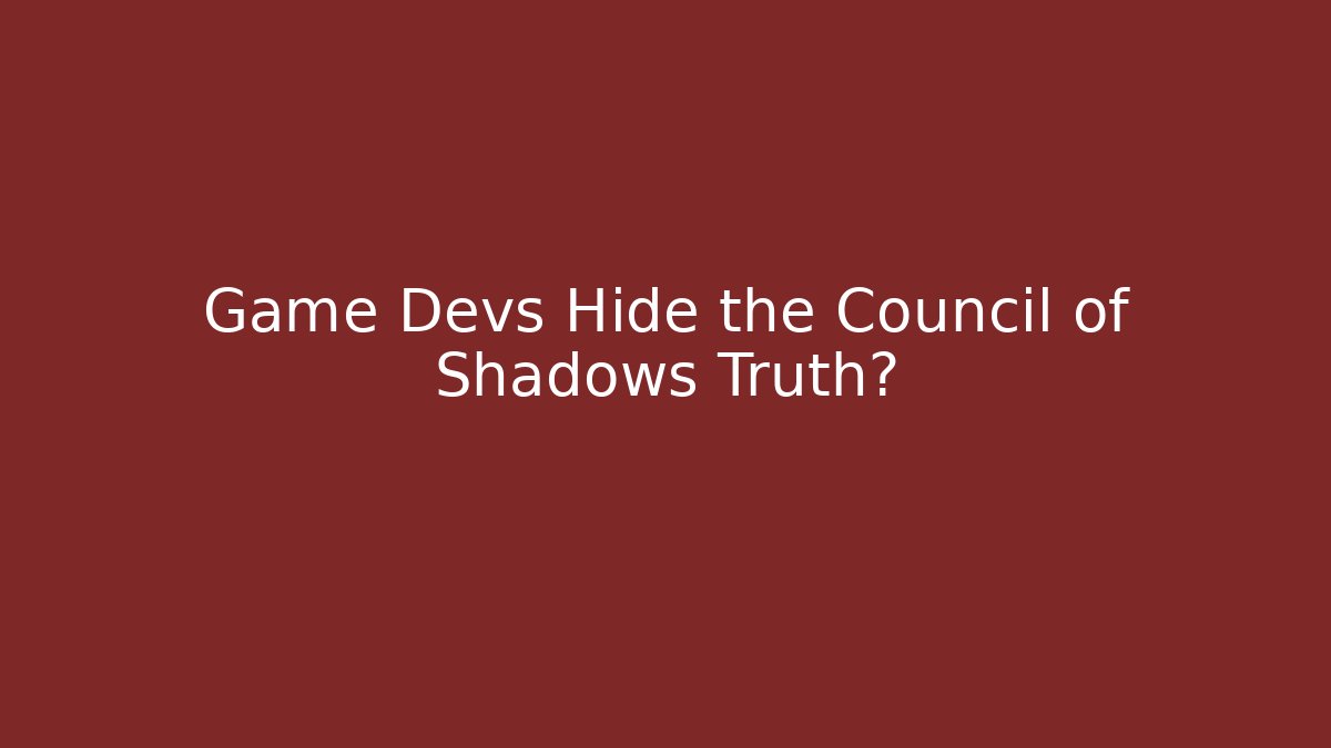 Game Devs Hide the Council of Shadows Truth?