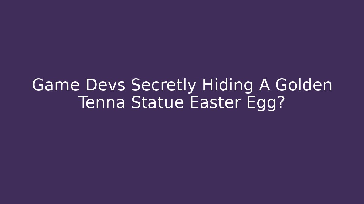 Game Devs Secretly Hiding A Golden Tenna Statue Easter Egg?