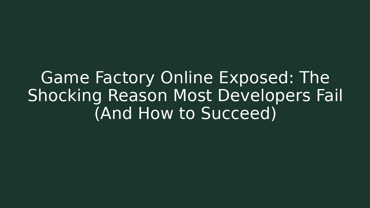 Game Factory Online Exposed: The Shocking Reason Most Developers Fail (And How to Succeed)