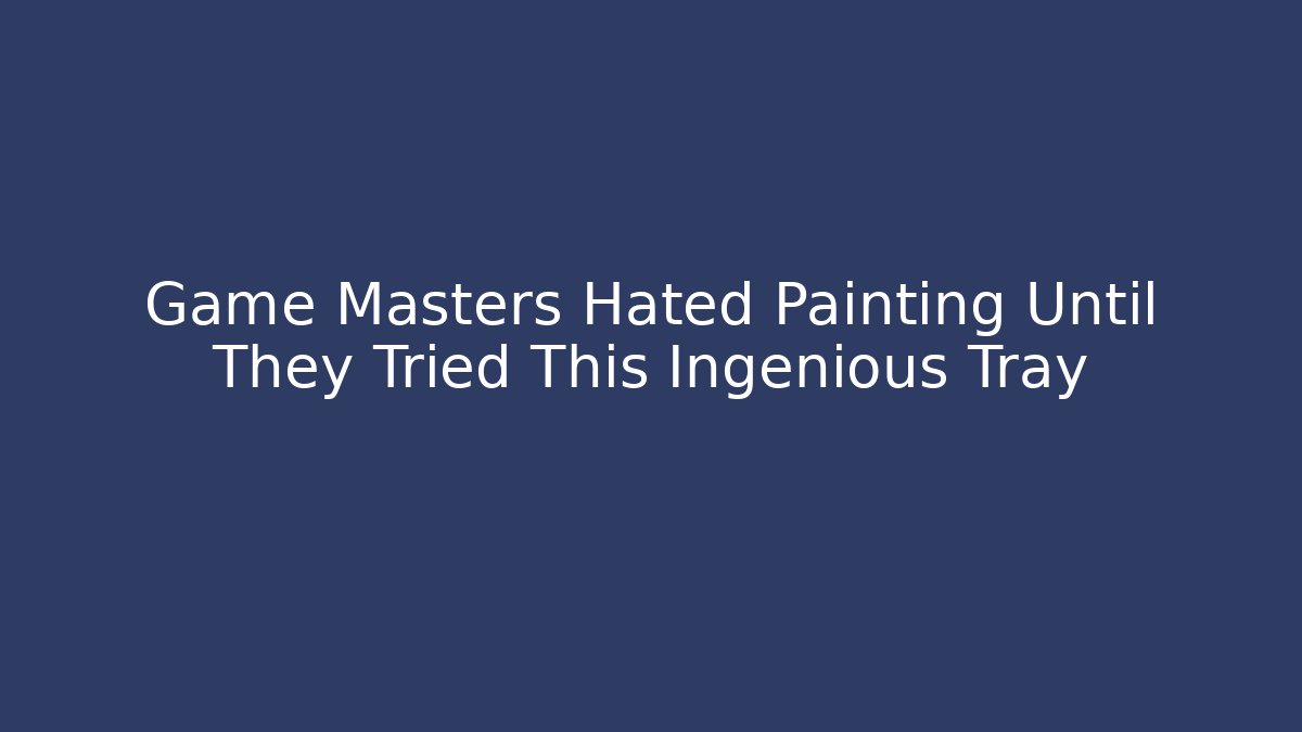 Game Masters Hated Painting Until They Tried This Ingenious Tray
