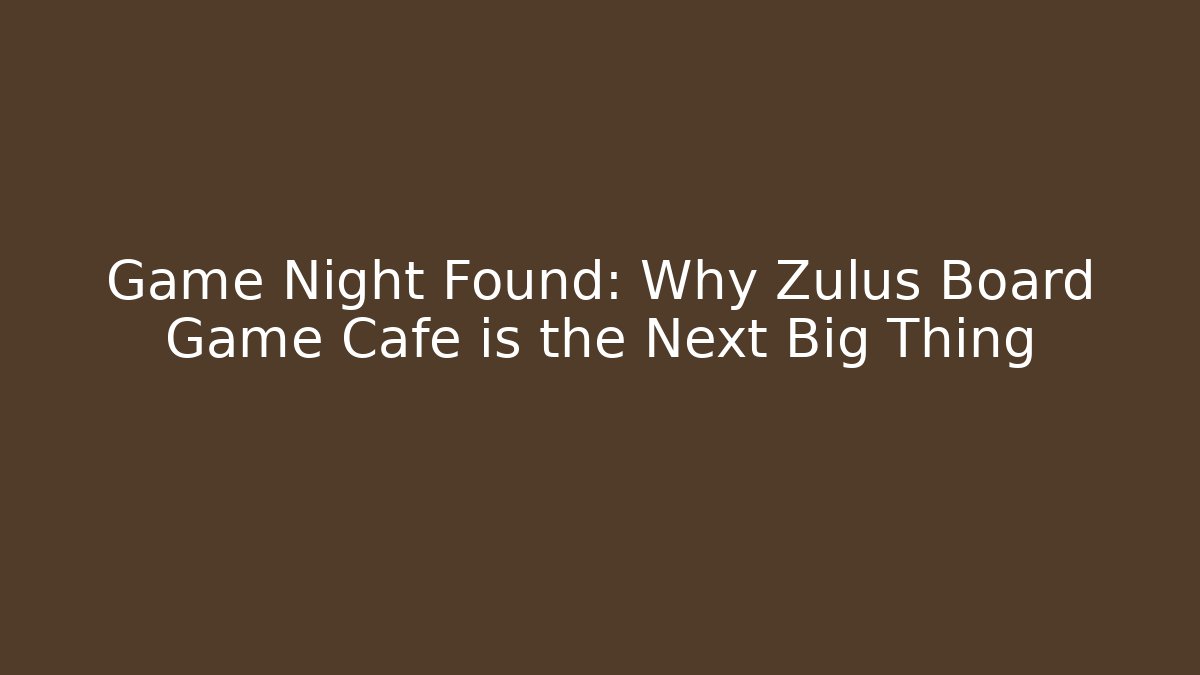 Game Night Found: Why Zulus Board Game Cafe is the Next Big Thing