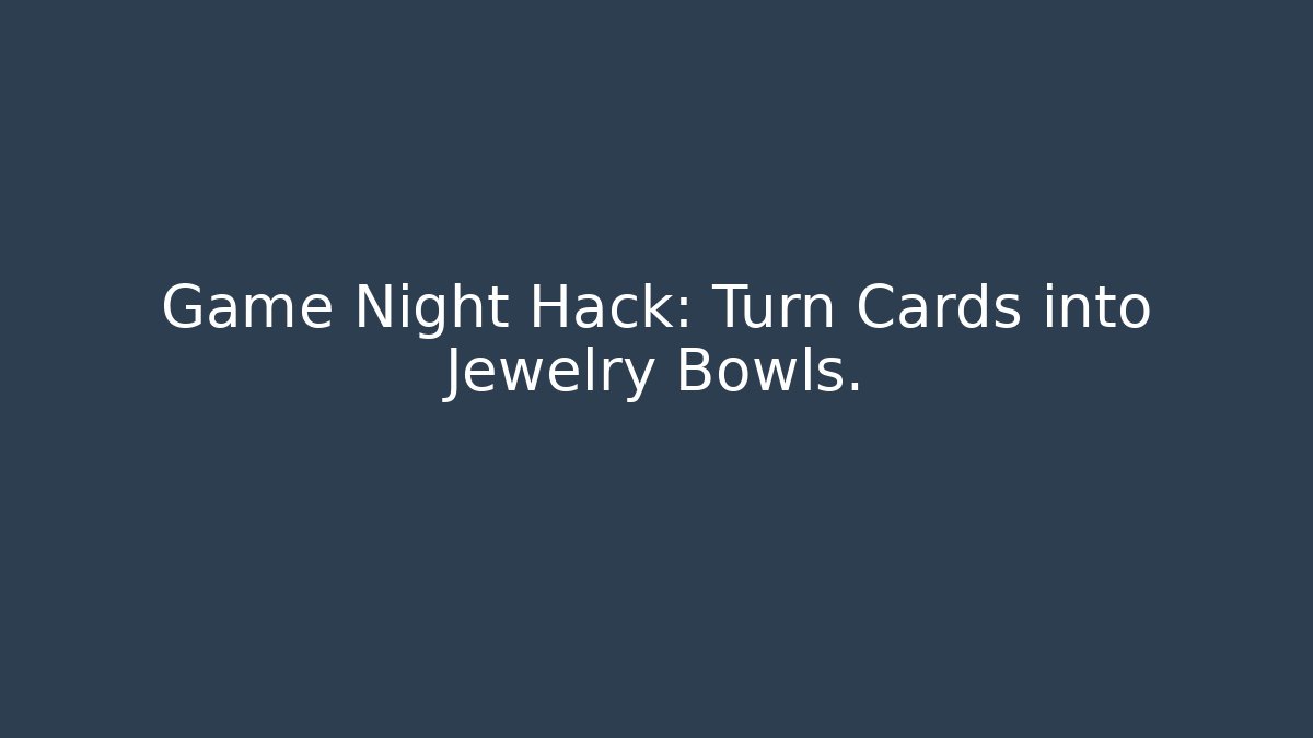Game Night Hack: Turn Cards into Jewelry Bowls. - The Family Holidays
