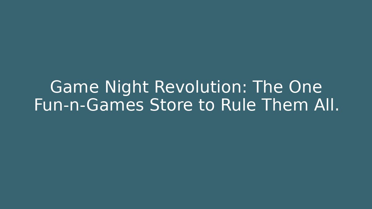 Game Night Revolution: The One Fun-n-Games Store to Rule Them All.