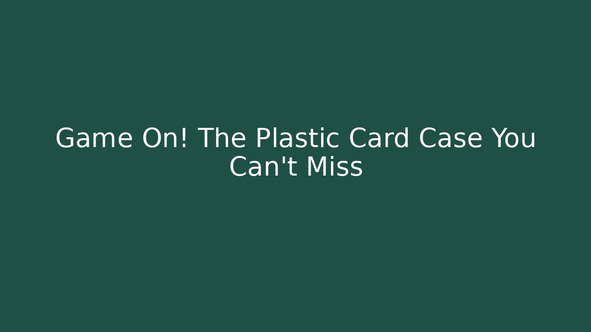 Game On! The Plastic Card Case You Can't Miss