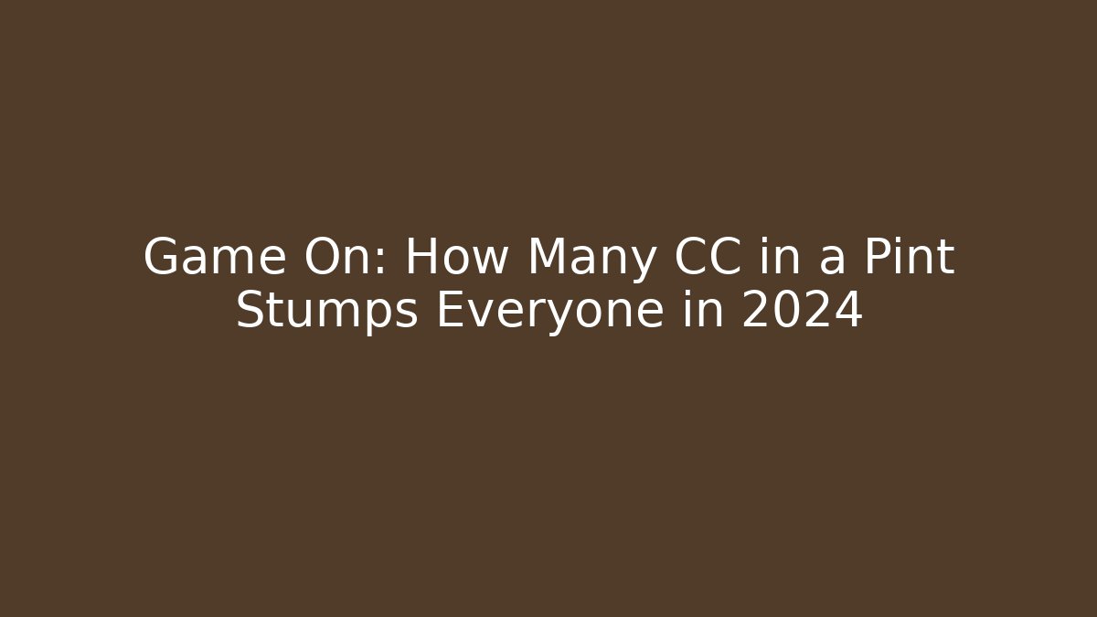 Game On: How Many CC in a Pint Stumps Everyone in 2024