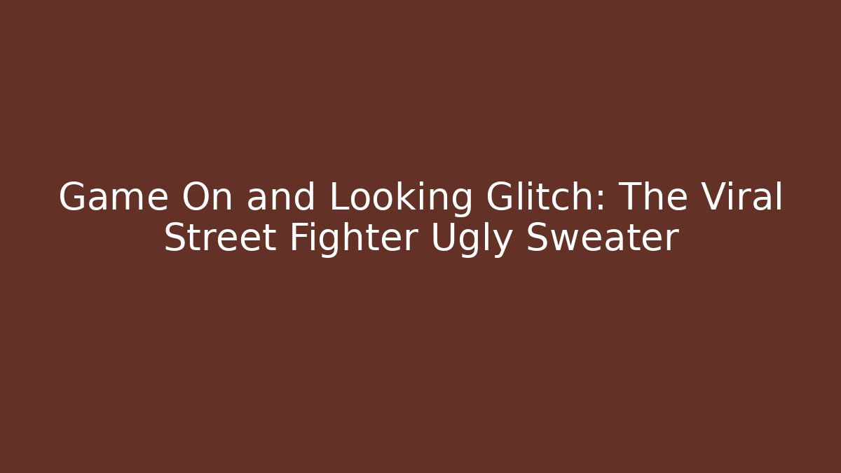 Game On and Looking Glitch: The Viral Street Fighter Ugly Sweater