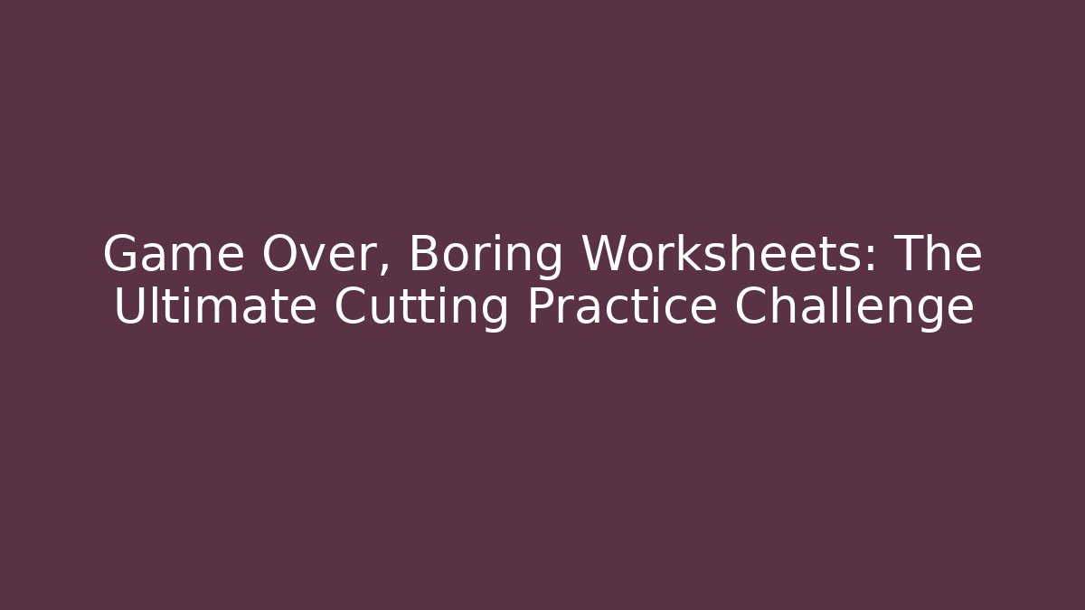 Game Over, Boring Worksheets: The Ultimate Cutting Practice Challenge