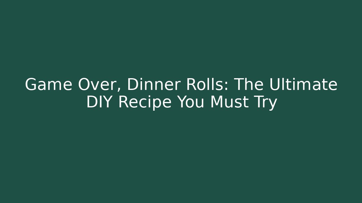 Game Over, Dinner Rolls: The Ultimate DIY Recipe You Must Try