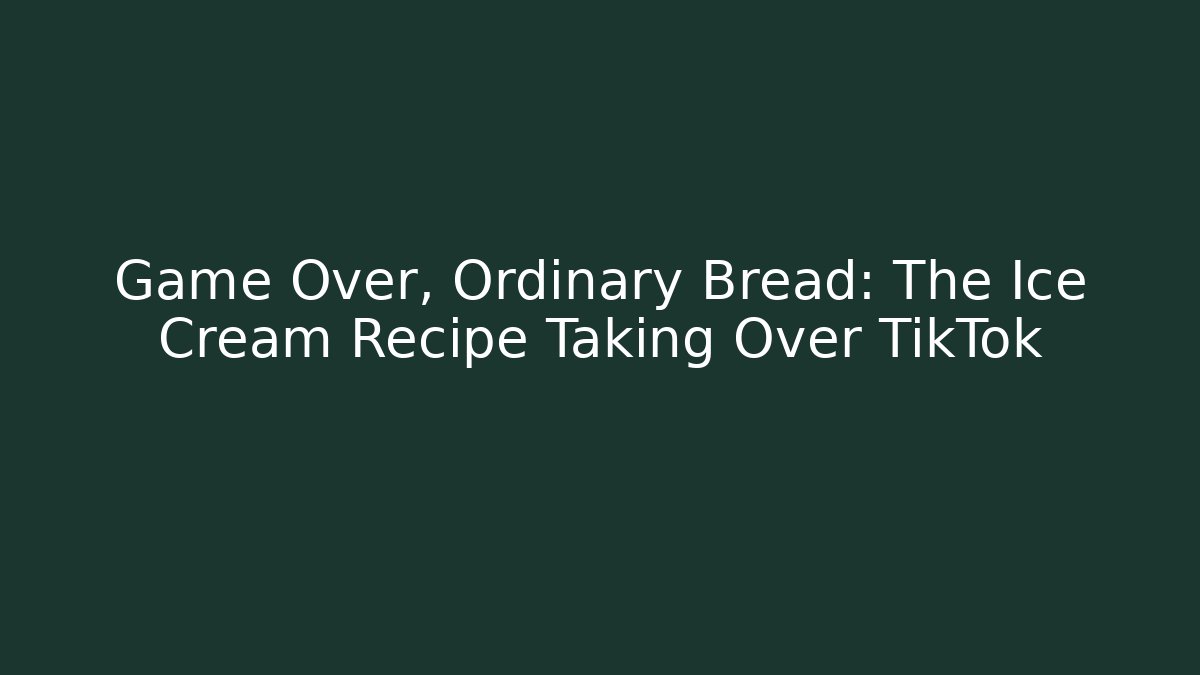 Game Over, Ordinary Bread: The Ice Cream Recipe Taking Over TikTok