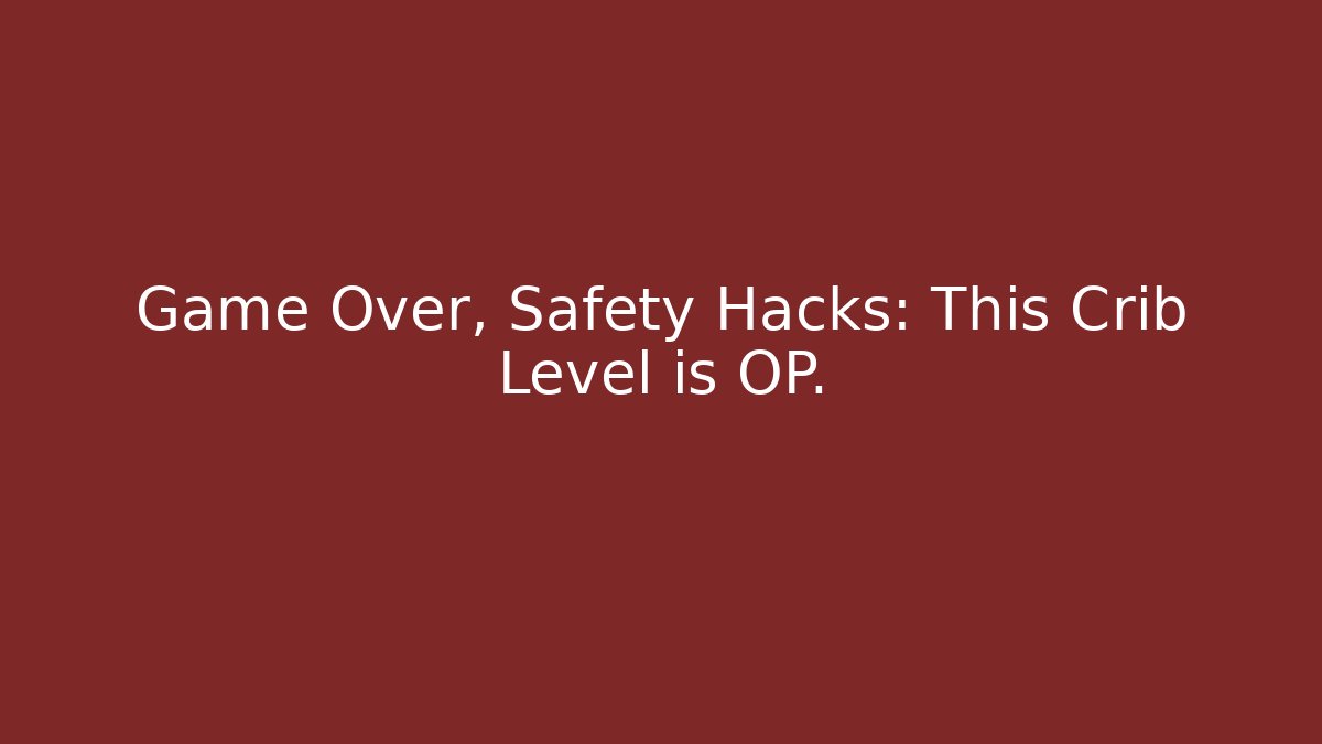 Game Over, Safety Hacks: This Crib Level is OP.