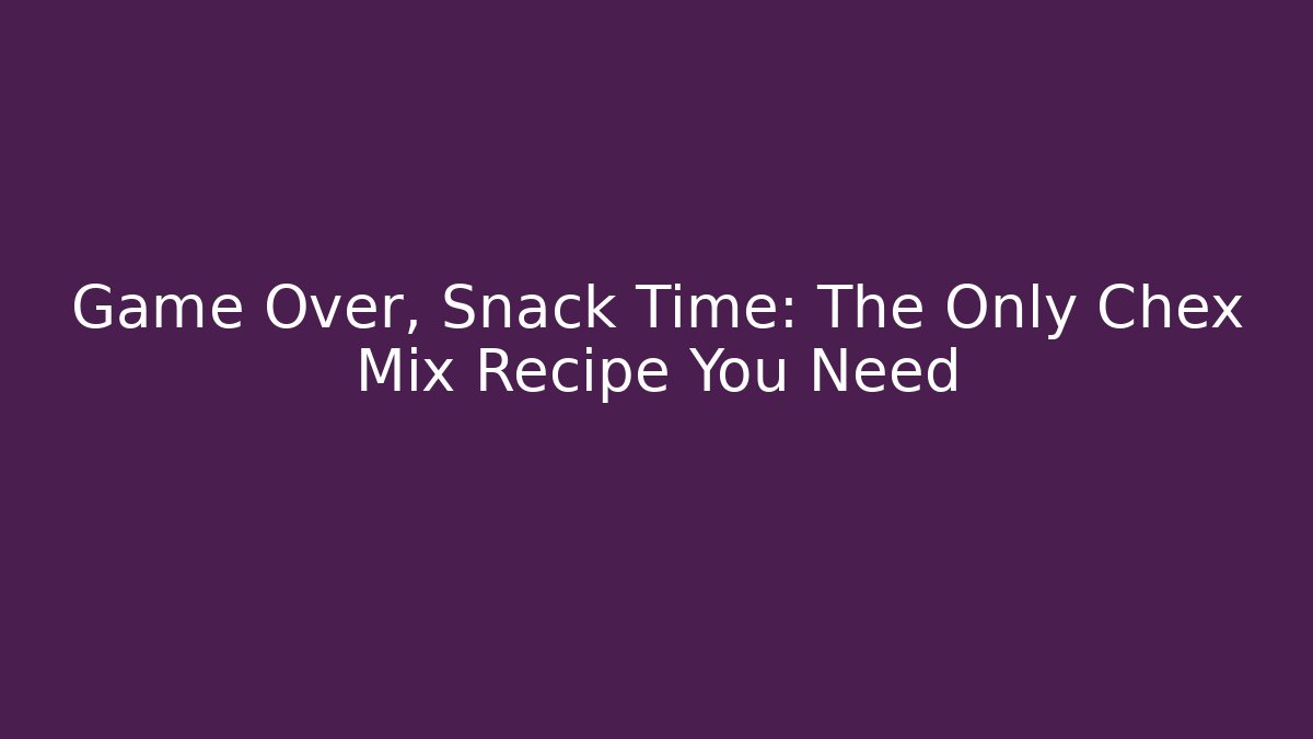 Game Over, Snack Time: The Only Chex Mix Recipe You Need