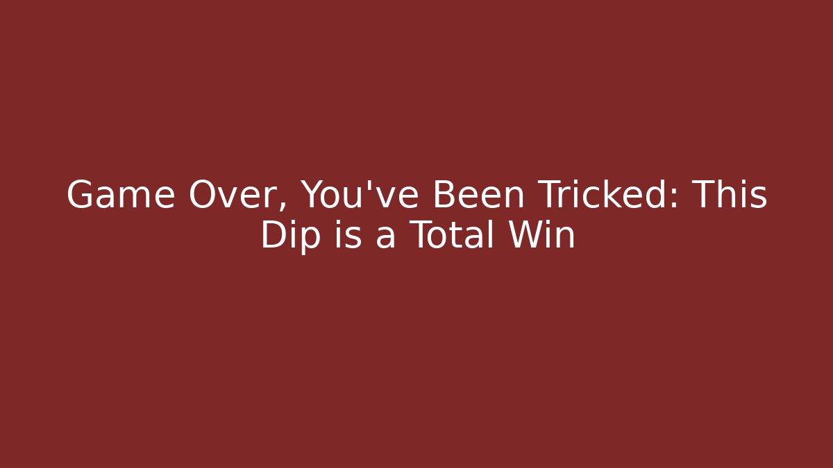 Game Over, You've Been Tricked: This Dip is a Total Win