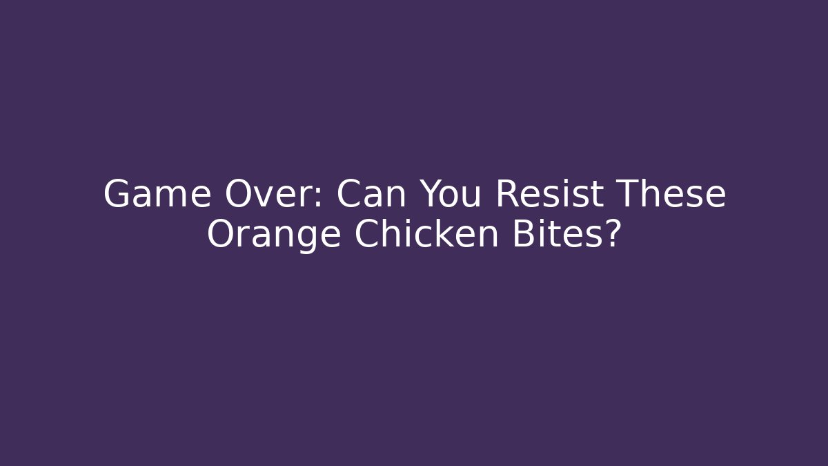 Game Over: Can You Resist These Orange Chicken Bites?