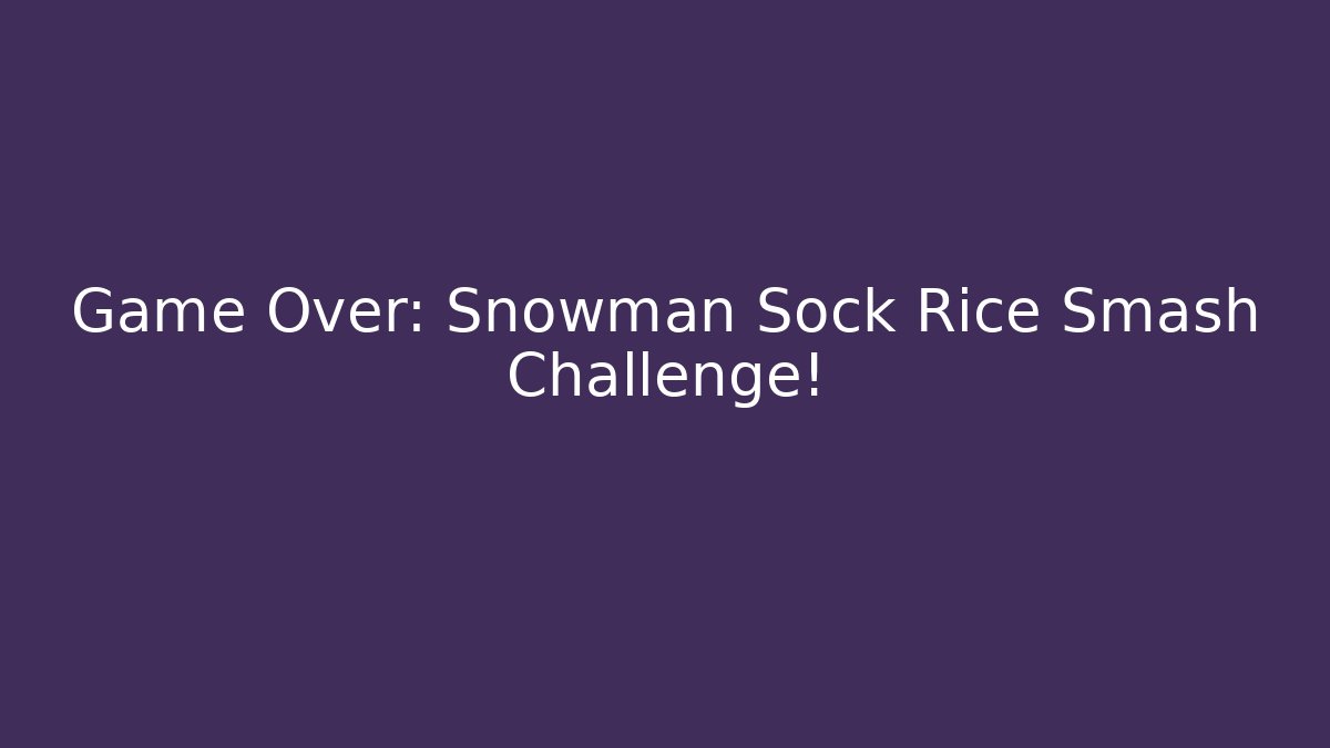 Game Over: Snowman Sock Rice Smash Challenge!